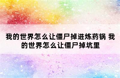 我的世界怎么让僵尸掉进炼药锅 我的世界怎么让僵尸掉坑里